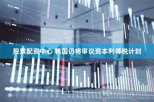 股票配资中心 韩国仍将审议资本利得税计划