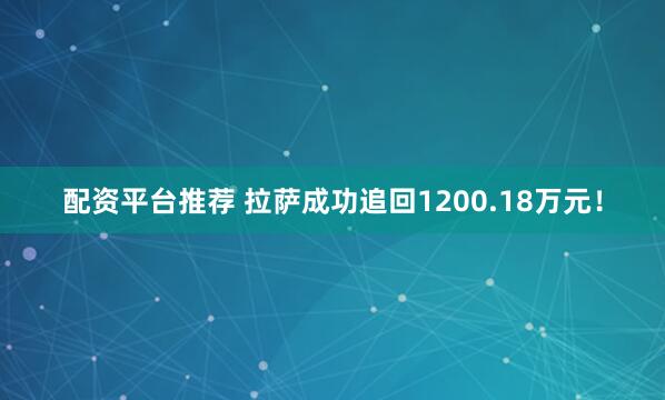 配资平台推荐 拉萨成功追回1200.18万元！