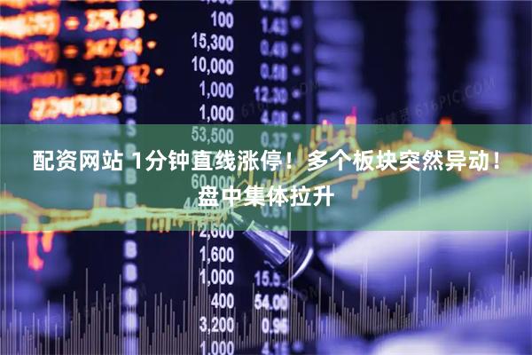 配资网站 1分钟直线涨停！多个板块突然异动！盘中集体拉升
