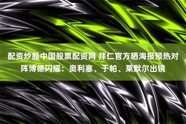 配资炒股中国股票配资网 拜仁官方晒海报预热对阵博德闪耀：奥利塞、于帕、莱默尔出镜