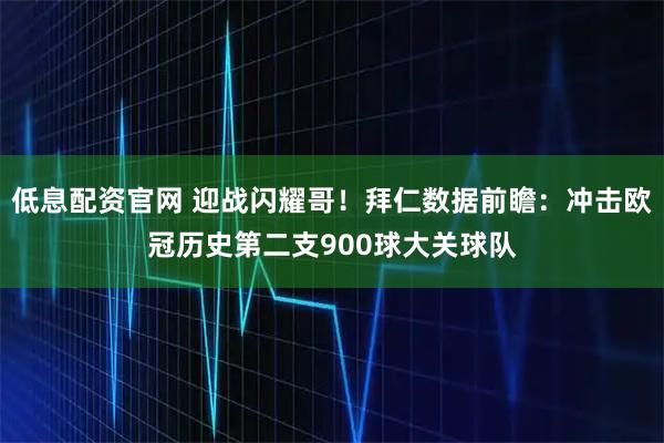 低息配资官网 迎战闪耀哥！拜仁数据前瞻：冲击欧冠历史第二支900球大关球队